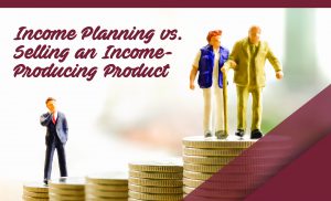 Income Planning vs. Selling an Income-Producing Product
